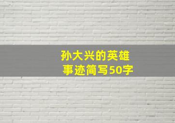 孙大兴的英雄事迹简写50字