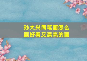 孙大兴简笔画怎么画好看又漂亮的画