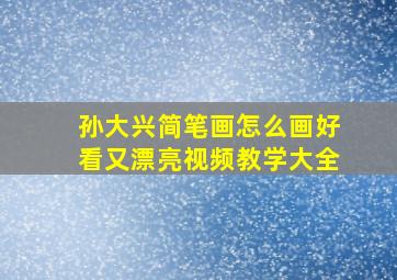 孙大兴简笔画怎么画好看又漂亮视频教学大全