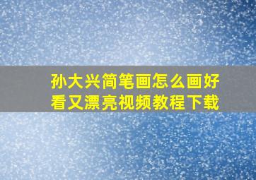 孙大兴简笔画怎么画好看又漂亮视频教程下载