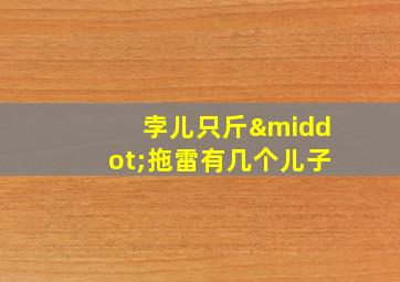 孛儿只斤·拖雷有几个儿子