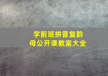 学前班拼音复韵母公开课教案大全