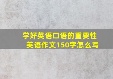 学好英语口语的重要性英语作文150字怎么写