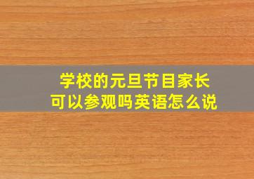 学校的元旦节目家长可以参观吗英语怎么说