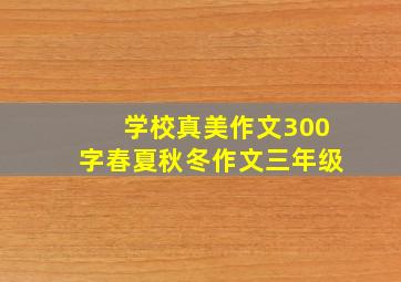 学校真美作文300字春夏秋冬作文三年级