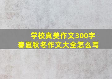 学校真美作文300字春夏秋冬作文大全怎么写