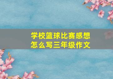 学校篮球比赛感想怎么写三年级作文