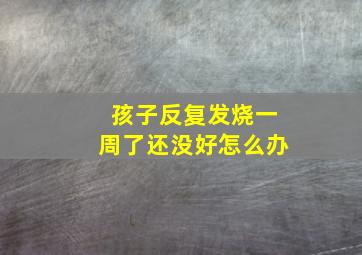 孩子反复发烧一周了还没好怎么办