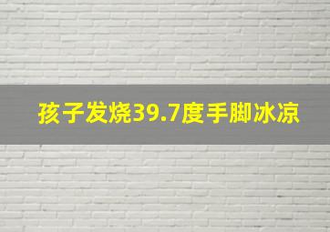 孩子发烧39.7度手脚冰凉