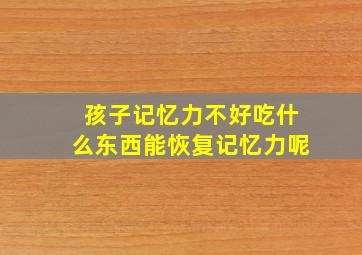 孩子记忆力不好吃什么东西能恢复记忆力呢