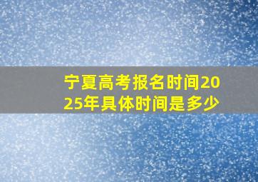 宁夏高考报名时间2025年具体时间是多少