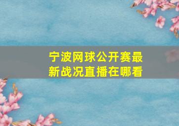 宁波网球公开赛最新战况直播在哪看