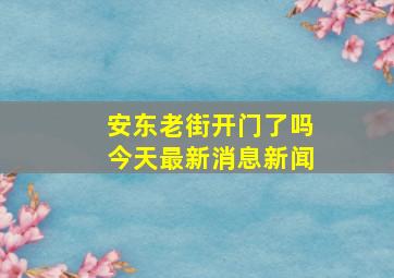 安东老街开门了吗今天最新消息新闻