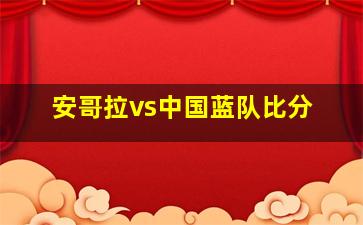 安哥拉vs中国蓝队比分