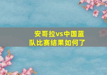 安哥拉vs中国蓝队比赛结果如何了