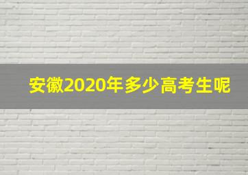 安徽2020年多少高考生呢