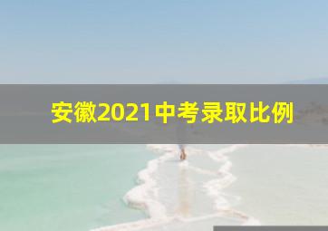 安徽2021中考录取比例