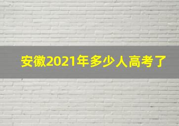 安徽2021年多少人高考了