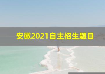 安徽2021自主招生题目