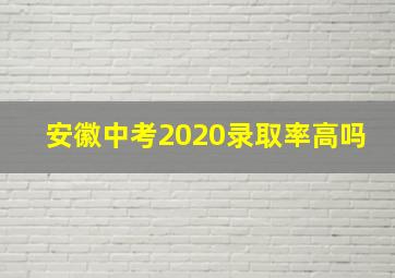 安徽中考2020录取率高吗