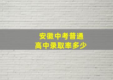 安徽中考普通高中录取率多少