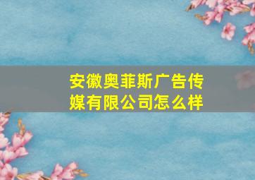 安徽奥菲斯广告传媒有限公司怎么样