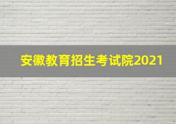 安徽教育招生考试院2021