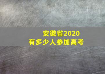 安徽省2020有多少人参加高考