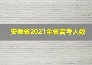 安徽省2021全省高考人数