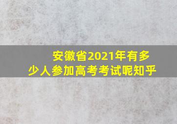 安徽省2021年有多少人参加高考考试呢知乎