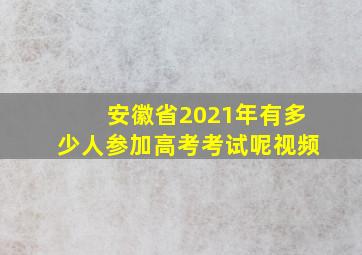 安徽省2021年有多少人参加高考考试呢视频