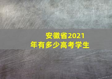 安徽省2021年有多少高考学生