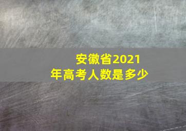 安徽省2021年高考人数是多少