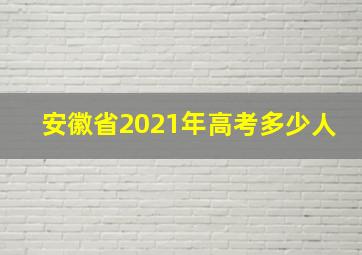 安徽省2021年高考多少人