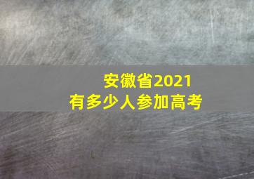 安徽省2021有多少人参加高考