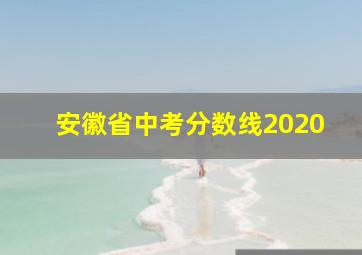 安徽省中考分数线2020