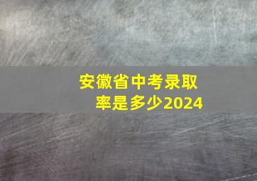 安徽省中考录取率是多少2024