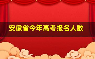 安徽省今年高考报名人数