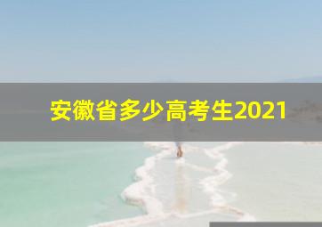 安徽省多少高考生2021