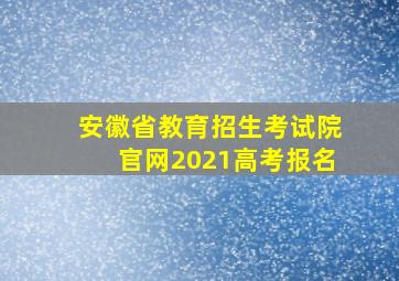 安徽省教育招生考试院官网2021高考报名