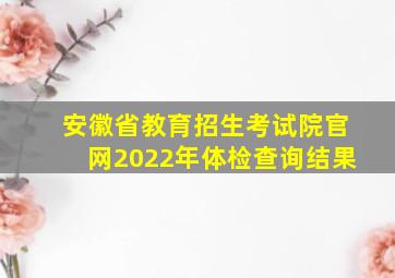 安徽省教育招生考试院官网2022年体检查询结果