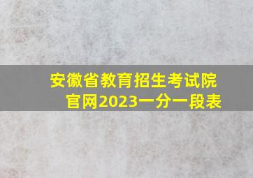 安徽省教育招生考试院官网2023一分一段表