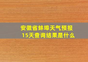 安徽省蚌埠天气预报15天查询结果是什么