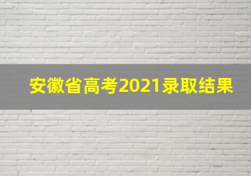 安徽省高考2021录取结果