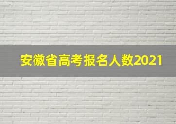 安徽省高考报名人数2021