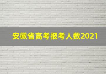 安徽省高考报考人数2021