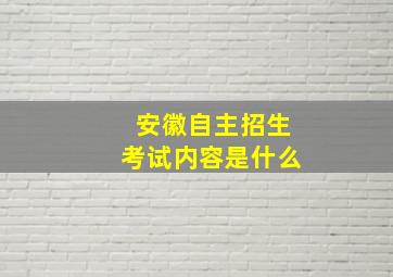 安徽自主招生考试内容是什么