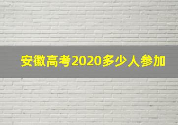 安徽高考2020多少人参加