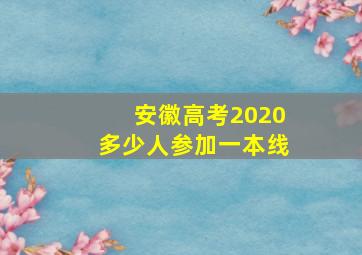 安徽高考2020多少人参加一本线