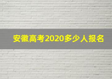 安徽高考2020多少人报名